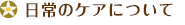 日常のケアについて